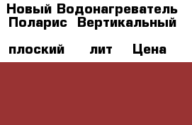  Новый Водонагреватель Поларис. Вертикальный. плоский. 80 лит. › Цена ­ 8 500 - Оренбургская обл., Оренбург г. Электро-Техника » Бытовая техника   